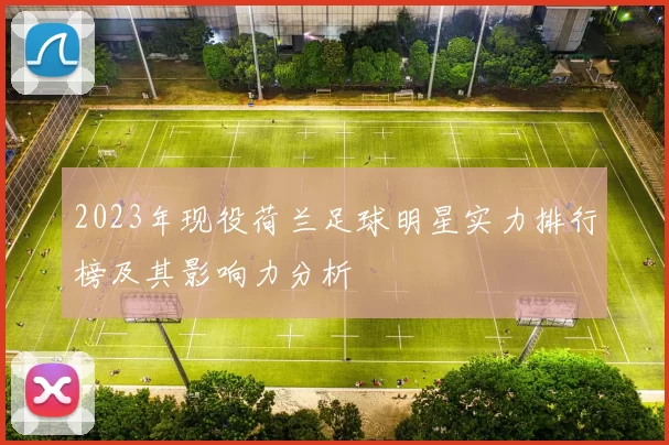 2023年现役荷兰足球明星实力排行榜及其影响力分析