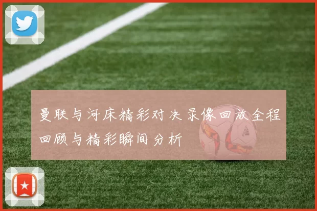 曼联与河床精彩对决录像回放全程回顾与精彩瞬间分析