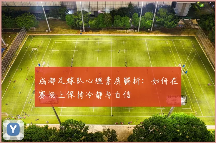 成都足球队心理素质解析：如何在赛场上保持冷静与自信