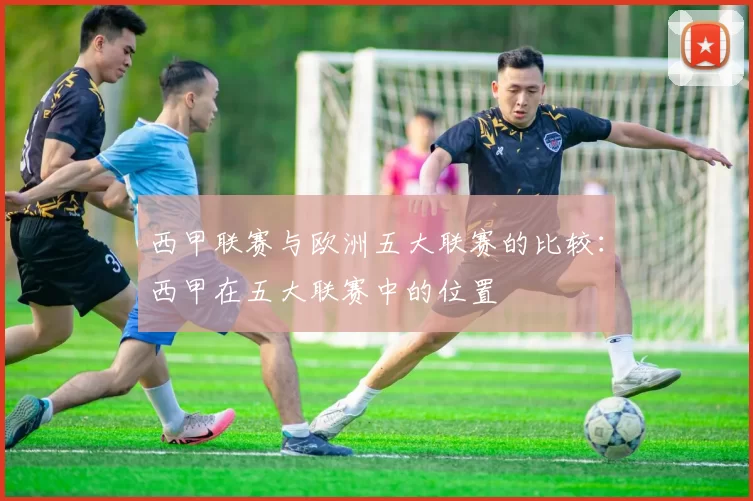 西甲联赛与欧洲五大联赛的比较：西甲在五大联赛中的位置