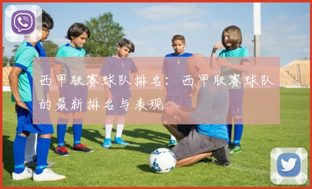 西甲联赛球队排名：西甲联赛球队的最新排名与表现