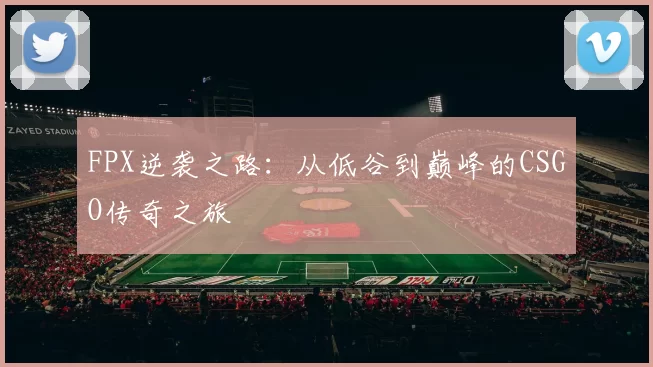 FPX逆袭之路：从低谷到巅峰的CSGO传奇之旅