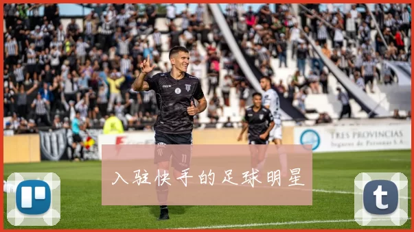 入驻快手的足球明星
