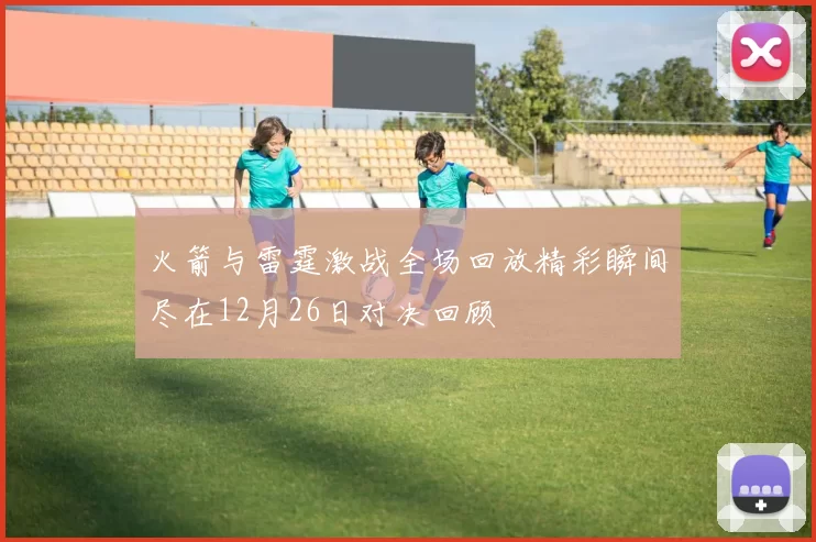 火箭与雷霆激战全场回放精彩瞬间尽在12月26日对决回顾