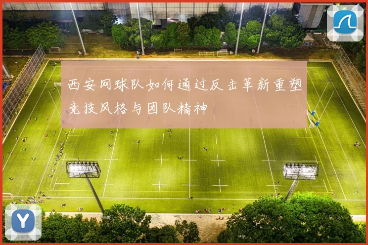 西安网球队如何通过反击革新重塑竞技风格与团队精神