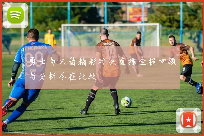 勇士与火箭精彩对决直播全程回顾与分析尽在此处