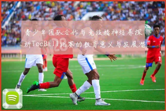 青少年团队合作与竞技精神培养探析TeeBall比赛的教育意义与发展潜力