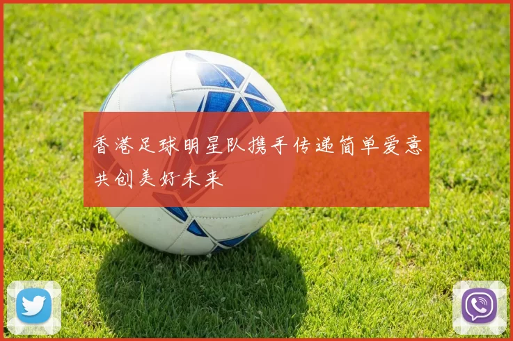 香港足球明星队携手传递简单爱意共创美好未来