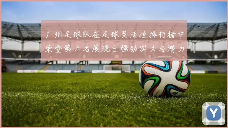 广州足球队在足球灵活性排行榜中荣登第六名展现出强劲实力与潜力