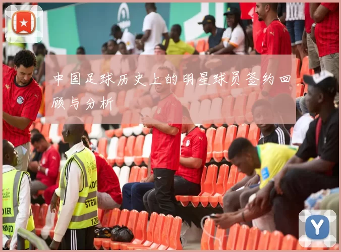 中国足球历史上的明星球员签约回顾与分析