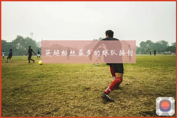英超粉丝最多的球队排行