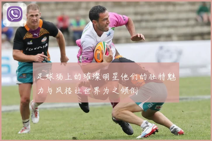 足球场上的璀璨明星他们的独特魅力与风格让世界为之倾倒