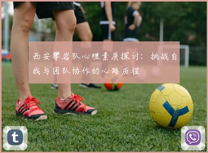 西安攀岩队心理素质探讨：挑战自我与团队协作的心路历程