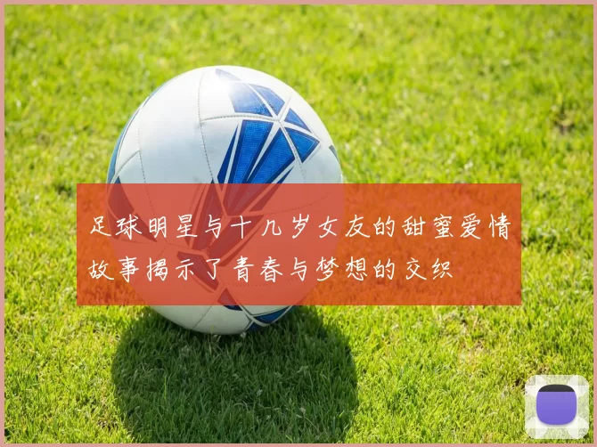 足球明星与十几岁女友的甜蜜爱情故事揭示了青春与梦想的交织