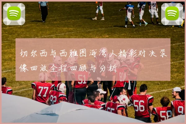 切尔西与西雅图海湾人精彩对决录像回放全程回顾与分析