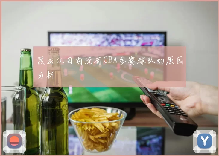 黑龙江目前没有CBA参赛球队的原因分析