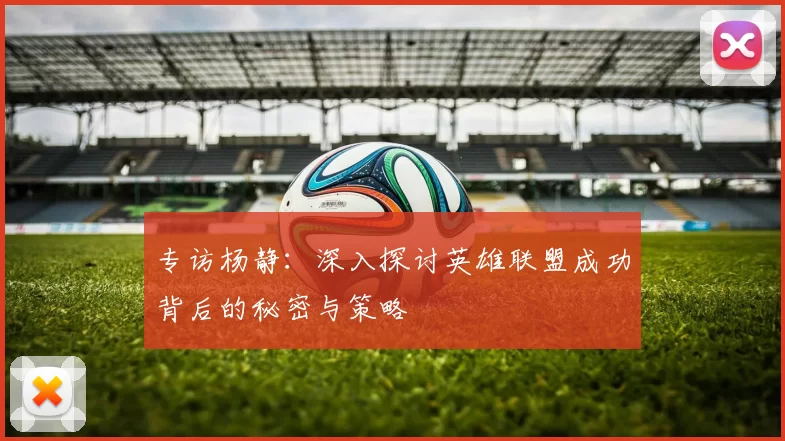 专访杨静：深入探讨英雄联盟成功背后的秘密与策略