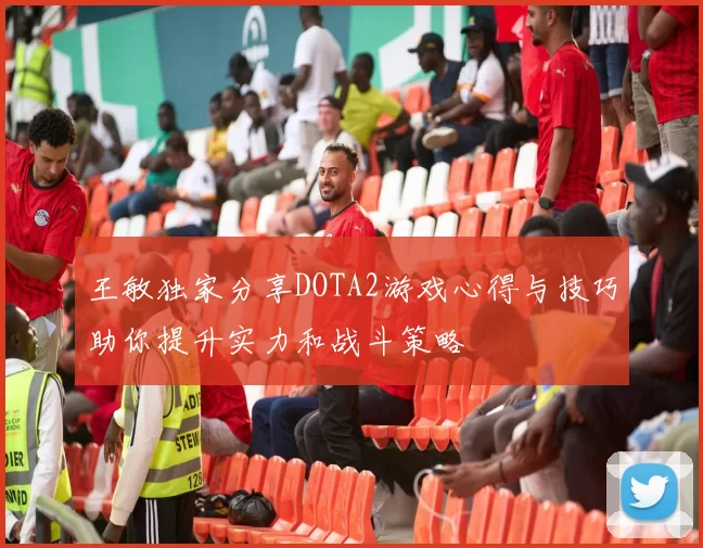 王敏独家分享DOTA2游戏心得与技巧助你提升实力和战斗策略