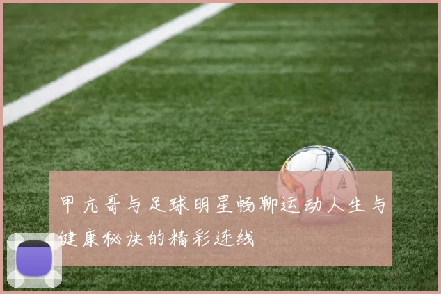 甲亢哥与足球明星畅聊运动人生与健康秘诀的精彩连线
