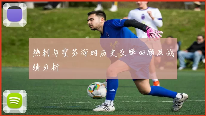 热刺与霍芬海姆历史交锋回顾及战绩分析