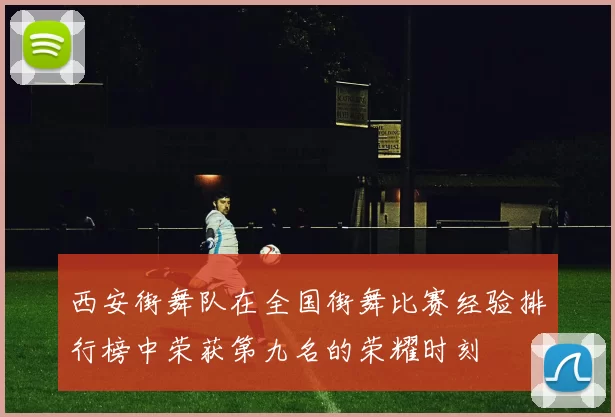 西安街舞队在全国街舞比赛经验排行榜中荣获第九名的荣耀时刻