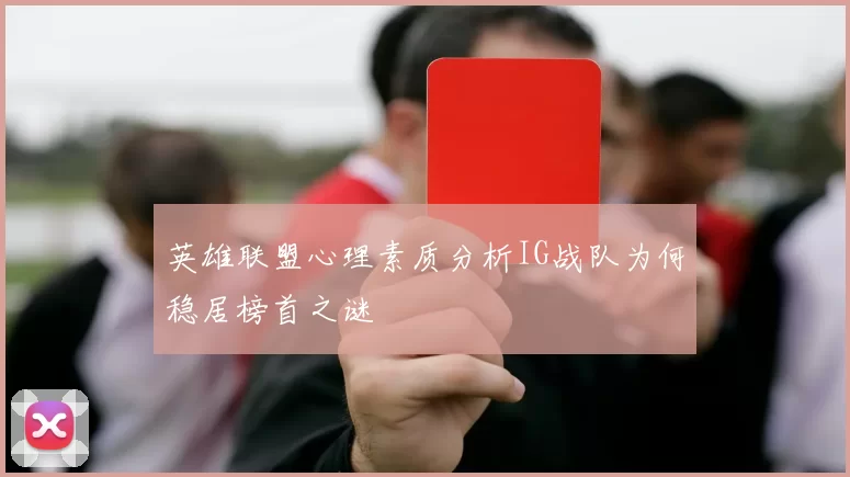 英雄联盟心理素质分析IG战队为何稳居榜首之谜