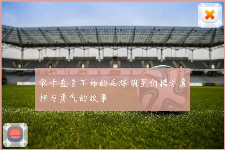 敢于直言不讳的足球明星们揭示真相与勇气的故事