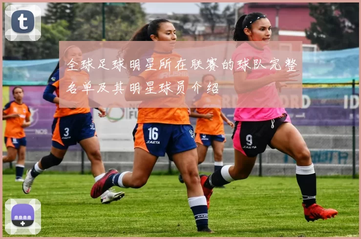 全球足球明星所在联赛的球队完整名单及其明星球员介绍