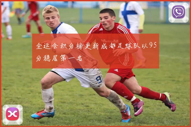 全运会积分榜更新成都足球队以95分稳居第一名