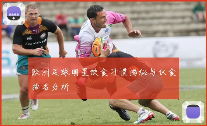 欧洲足球明星饮食习惯揭秘与伙食排名分析