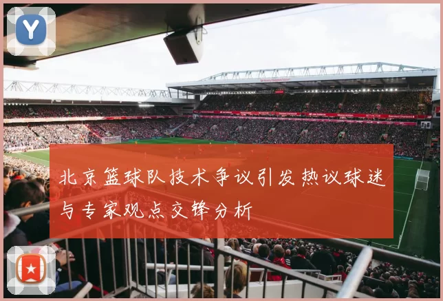 北京篮球队技术争议引发热议球迷与专家观点交锋分析