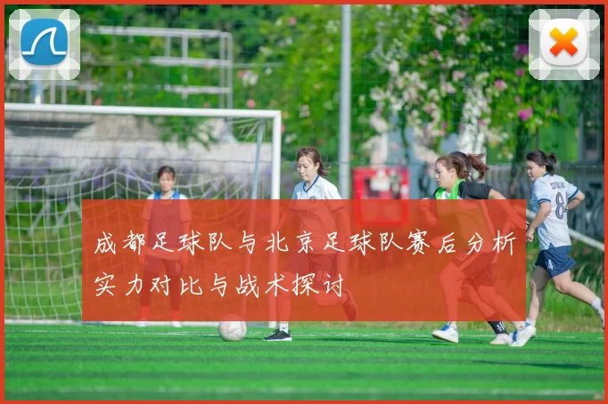 成都足球队与北京足球队赛后分析实力对比与战术探讨