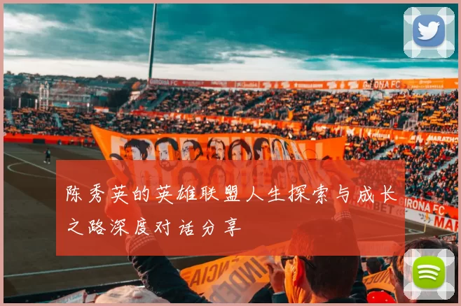 陈秀英的英雄联盟人生探索与成长之路深度对话分享