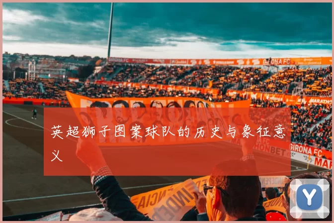英超狮子图案球队的历史与象征意义