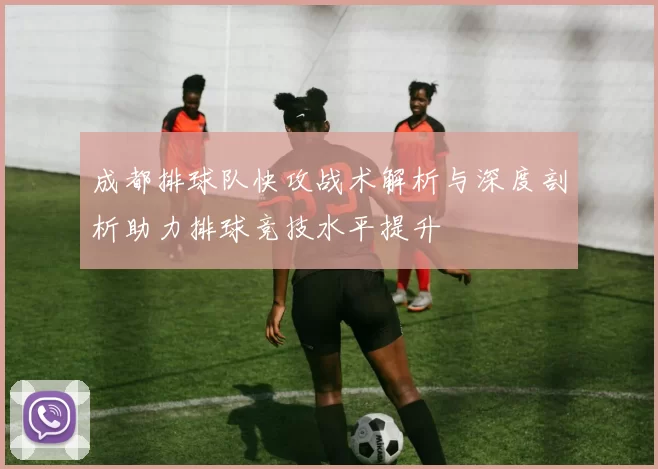 成都排球队快攻战术解析与深度剖析助力排球竞技水平提升