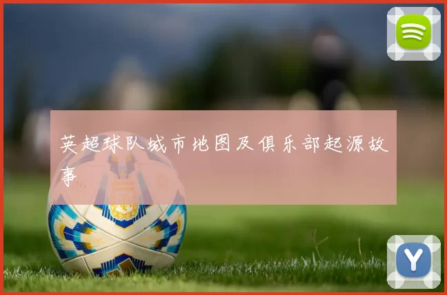 英超球队城市地图及俱乐部起源故事