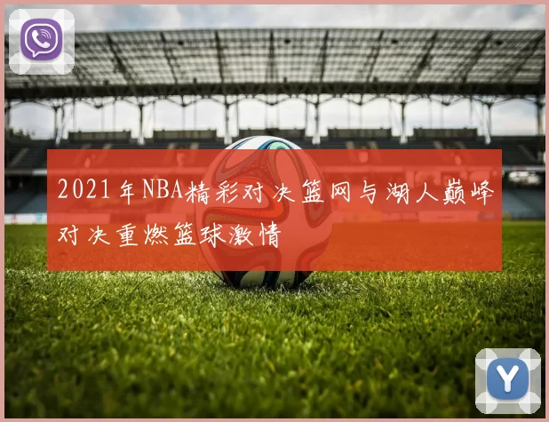 2021年NBA精彩对决篮网与湖人巅峰对决重燃篮球激情