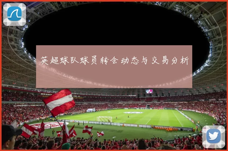 英超球队球员转会动态与交易分析