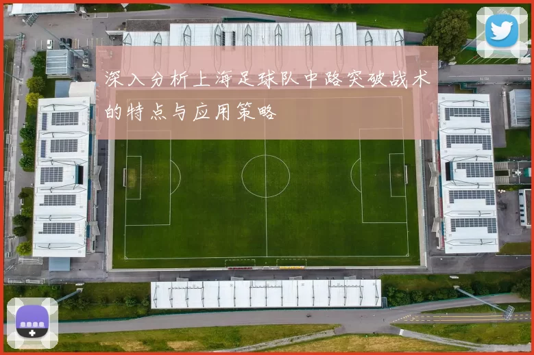 深入分析上海足球队中路突破战术的特点与应用策略