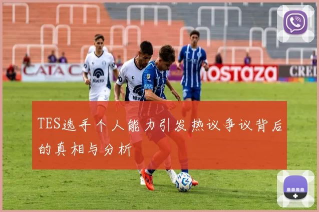TES选手个人能力引发热议争议背后的真相与分析