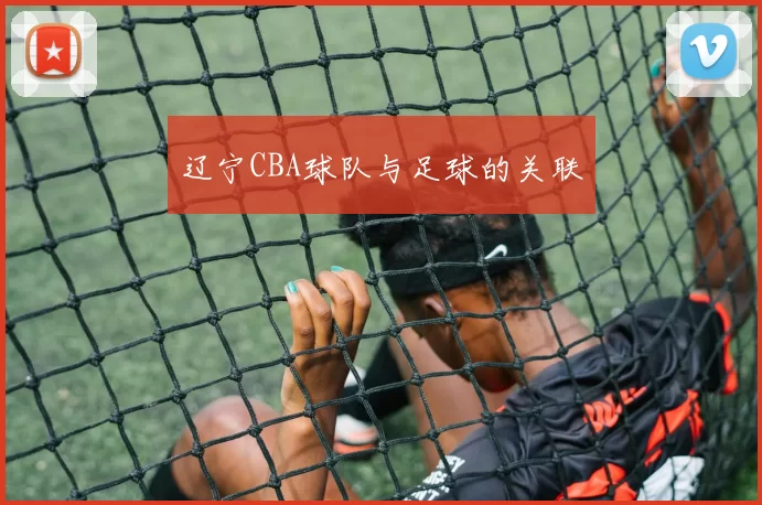 辽宁CBA球队与足球的关联