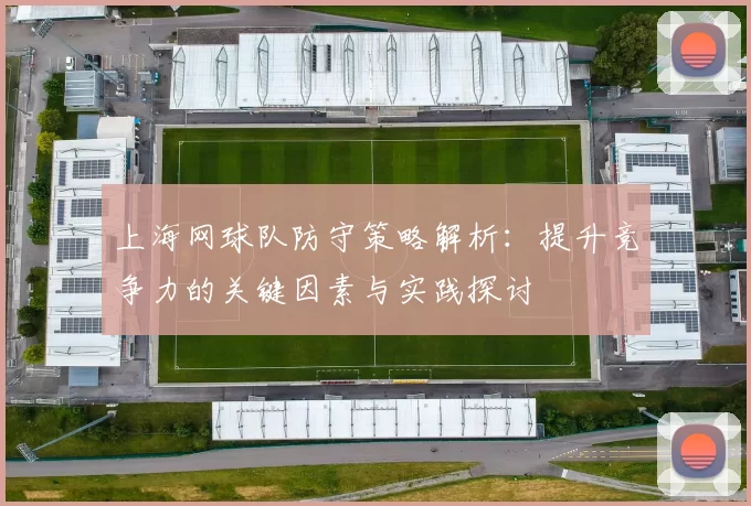 上海网球队防守策略解析：提升竞争力的关键因素与实践探讨