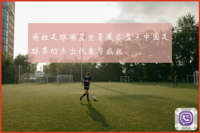 蒋姓足球明星全景展示盘点中国足球界的杰出代表与成就
